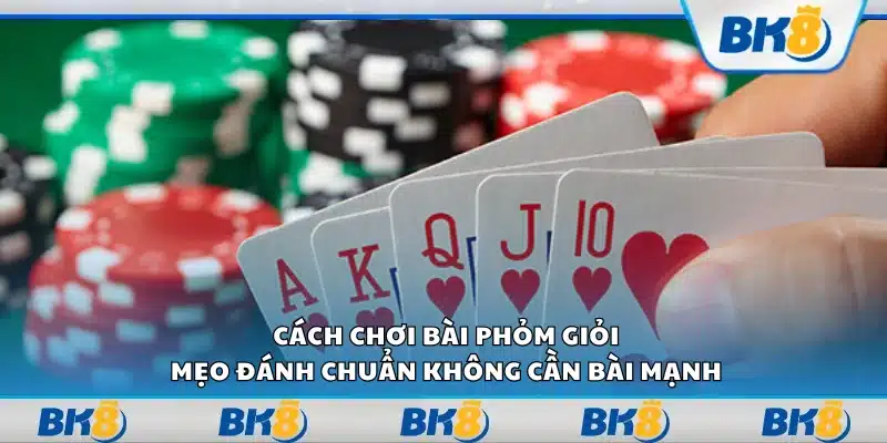 Cách chơi bài Phỏm giỏi – Mẹo đánh chuẩn không cần bài mạnh