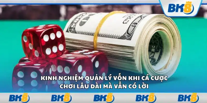 Kinh nghiệm quản lý vốn khi cá cược – Chơi lâu dài mà vẫn có lời
