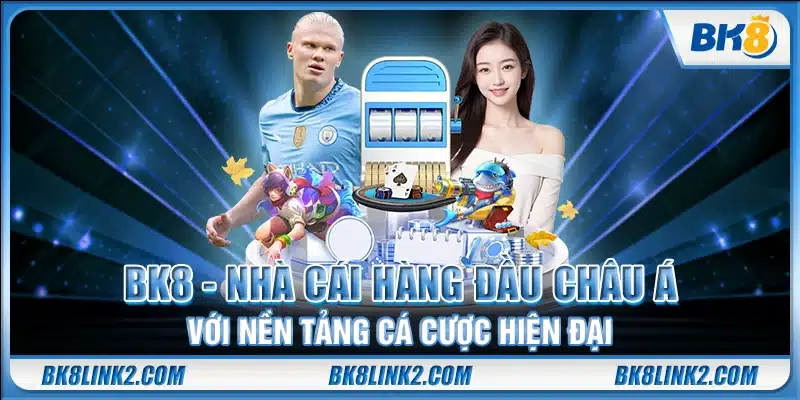 BK8 - Nhà cái hàng đầu Châu Á với hệ thống cá cược hiện đại