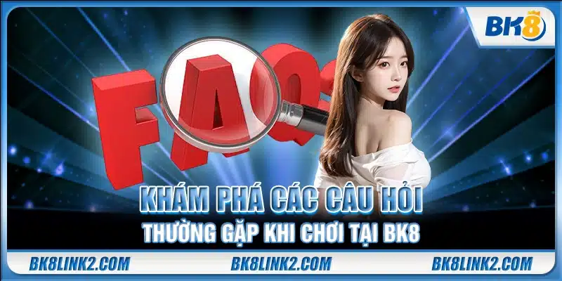 Khám phá các câu hỏi thường gặp khi chơi tại BK8