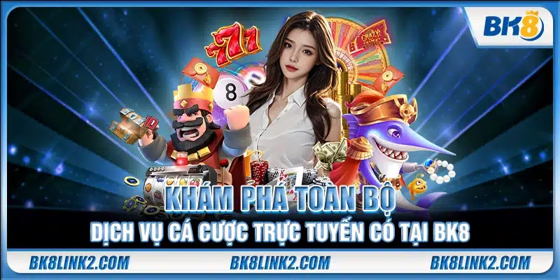 Khám phá toàn bộ dịch vụ cá cược trực tuyến có tại BK8